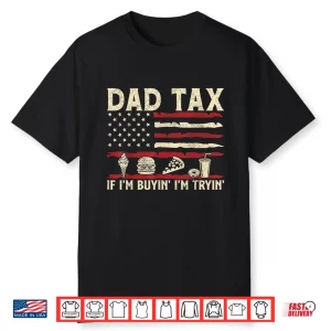 Dad Tax If I’M Buyin’ I’M Tryin’ Usa Flag Funny Father’S Day Shirt
