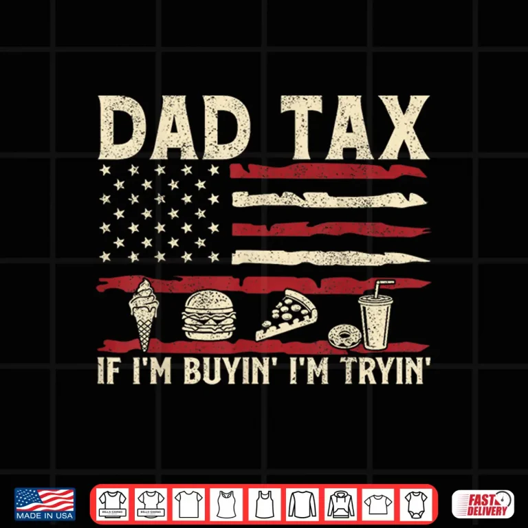 Design Dad Tax If Im Buyin Im Tryin USA Flag Funny Fathers Day Shirt