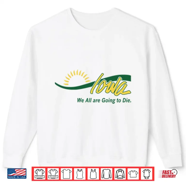Sweatshirt Iowa We All Are Going To Die Shirt
