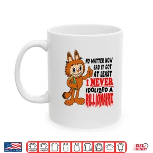 Mug Labubu No Matter How Bad It Got At Least I Never Idolized A Billionaire Shirt