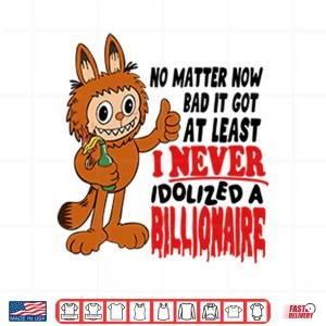 Design Labubu No Matter How Bad It Got At Least I Never Idolized A Billionaire Shirt