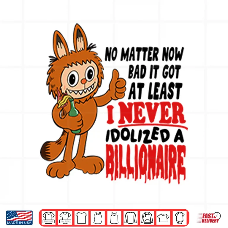 Design Labubu No Matter How Bad It Got At Least I Never Idolized A Billionaire Shirt