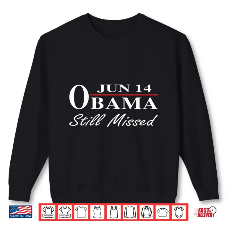 Sweatshirt Funny Obama Day June 14 Obama Still Missed Appreciation Shirt