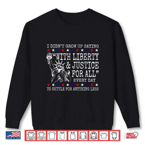 I Didn'T Grow Up Saying With Liberty & Justice For All Every Shirt 2 Sweatshirt I Didnt Grow Up Saying With Liberty Justice For All Every Shirt 4