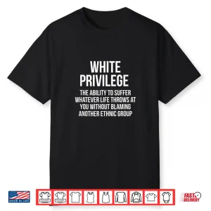 White Privilege The Ability To Suffer Whatever Shirt