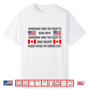 Americans Have The Right To Bear Arms Canadians Have The Right To Bare Breasts Shirt