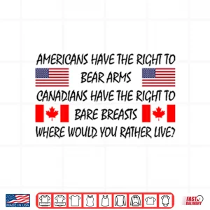 Design Americans Have The Right To Bear Arms Canadians Have The Right To Bare Breasts Shirt