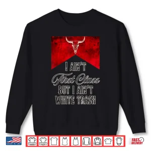 Sweatshirt I Aint First Class But I Aint White Trash Shirt