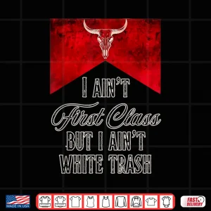 Design I Aint First Class But I Aint White Trash Shirt