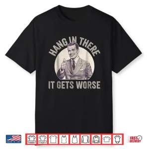 Hang In There It Gets Worse Shirt
