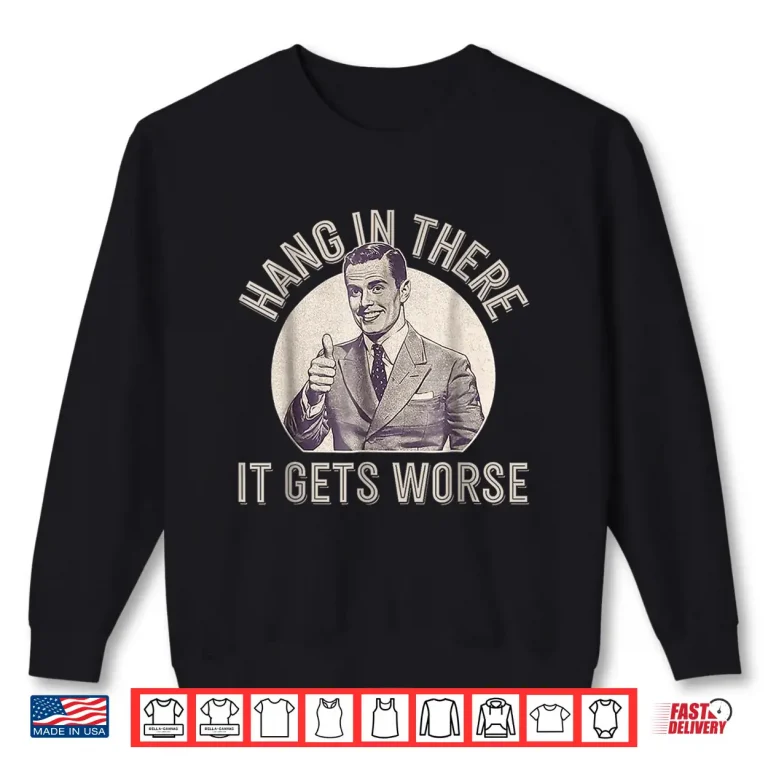 Sweatshirt Hang In There It Gets Worse Shirt 1