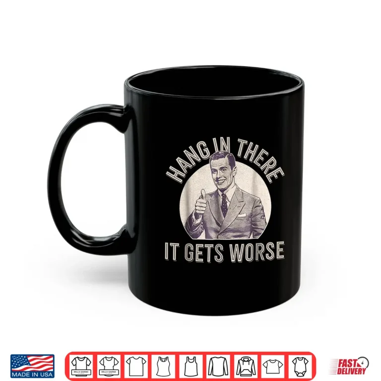 Mug Hang In There It Gets Worse Shirt 1