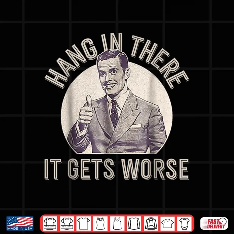 Design Hang In There It Gets Worse Shirt 1