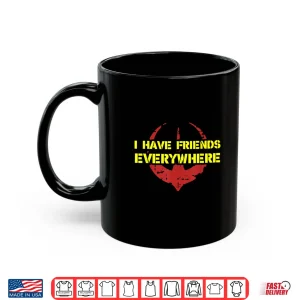 Mug I Have Friends Everywhere TShirt 1