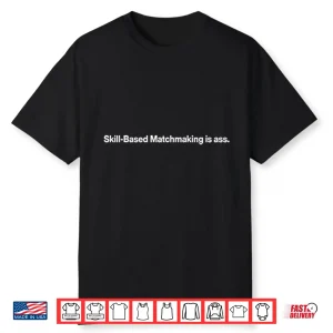 Skill Based Matchmaking Is Ass Shirt