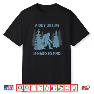 Funny Bigfoot A Guy Like Me Is Hard To Forest Find Shirt