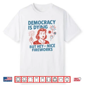 Funny Democracy Is Dying But Hey Nice Fireworks 4Th Of July Shirt