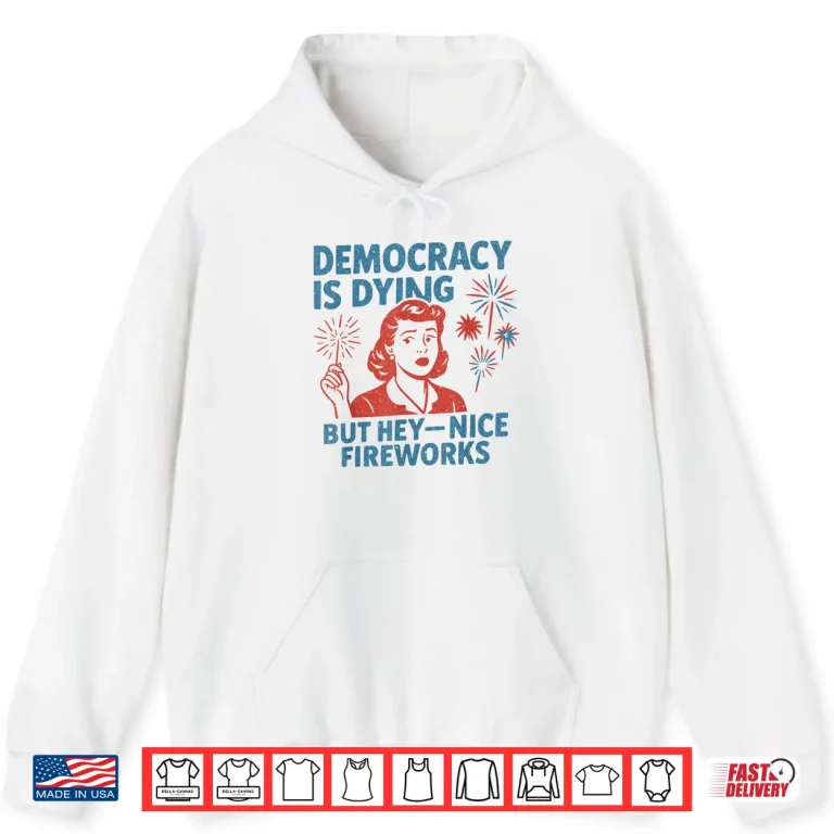 Hoodie Funny Democracy Is Dying But Hey Nice Fireworks 4th Of July Shirt 2