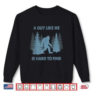 Sweatshirt Funny Bigfoot A Guy Like Me Is Hard To Forest Find Shirt
