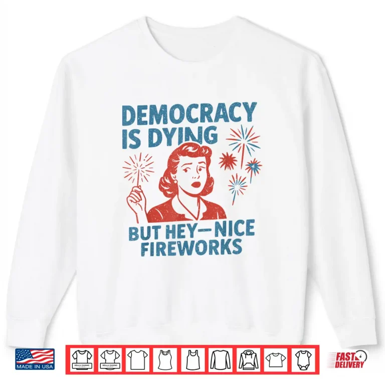 Sweatshirt Funny Democracy Is Dying But Hey Nice Fireworks 4th Of July Shirt 2