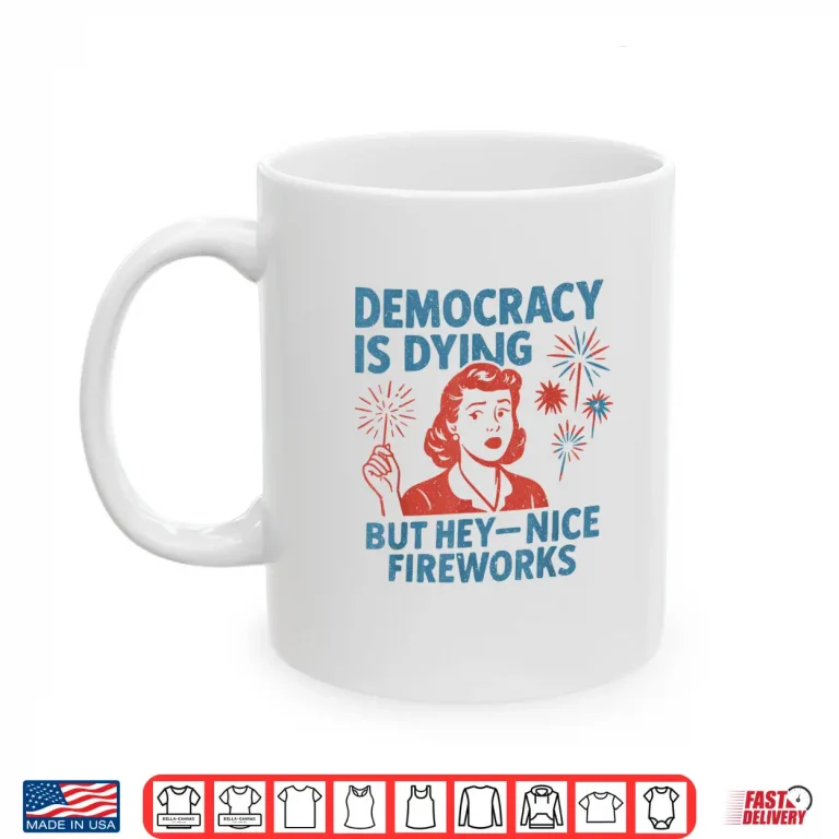 Mug Funny Democracy Is Dying But Hey Nice Fireworks 4th Of July Shirt 2