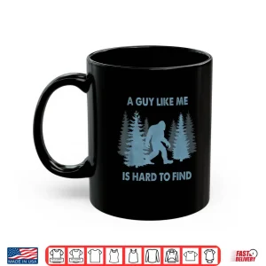 Mug Funny Bigfoot A Guy Like Me Is Hard To Forest Find Shirt