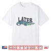 Funny Later Gator Sarcastic Saying Shirt