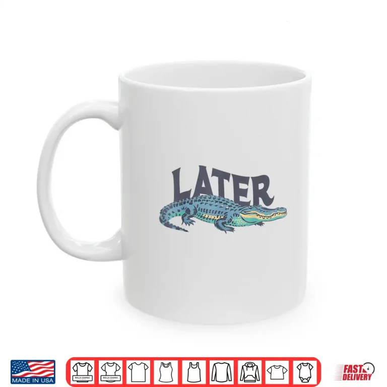 Mug Funny Later Gator Sarcastic Saying Shirt