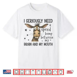 I Seriously Need A Speed Bump Between My Brain And My Mouth Shirt