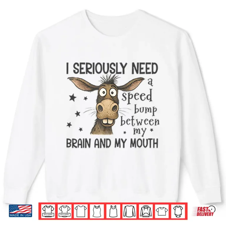 Sweatshirt I Seriously Need A Speed Bump Between My Brain And My Mouth Shirt