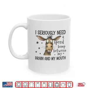 Mug I Seriously Need A Speed Bump Between My Brain And My Mouth Shirt