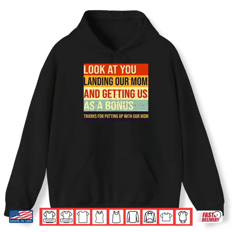 Hoodie Look At You Landing Our Mom And Getting Us As A Bonus Stepdad Shirt