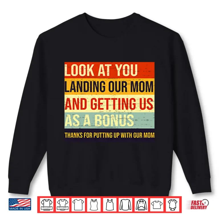 Sweatshirt Look At You Landing Our Mom And Getting Us As A Bonus Stepdad Shirt