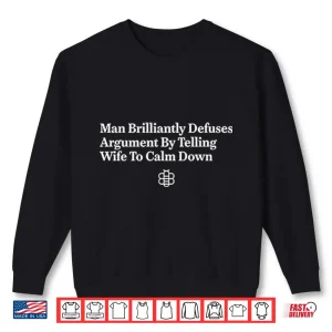 Man Brilliantly Defuses Argument By Telling Wife To Calm Down Shirt 2 Sweatshirt Man Brilliantly Defuses Argument By Telling Wife To Calm Down Shirt