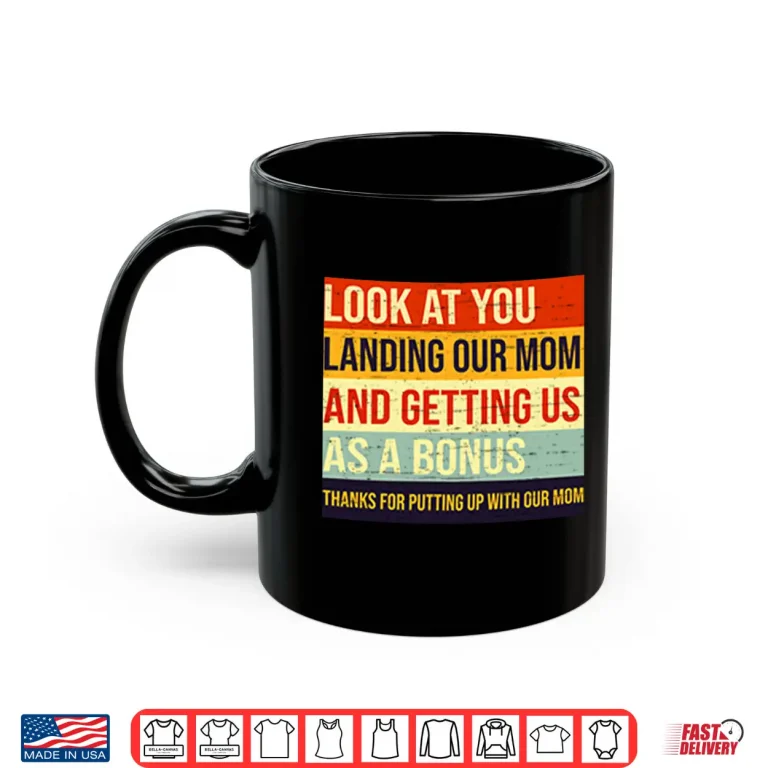 Mug Look At You Landing Our Mom And Getting Us As A Bonus Stepdad Shirt