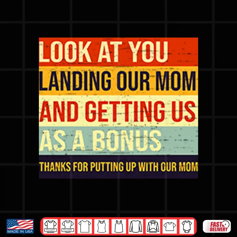 Design Look At You Landing Our Mom And Getting Us As A Bonus Stepdad Shirt
