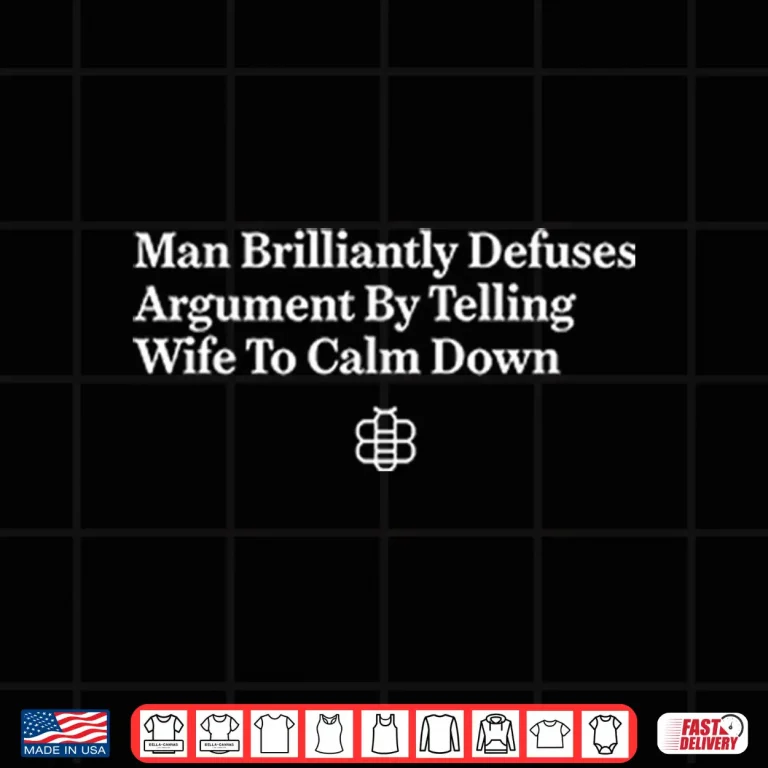 Design Man Brilliantly Defuses Argument By Telling Wife To Calm Down Shirt