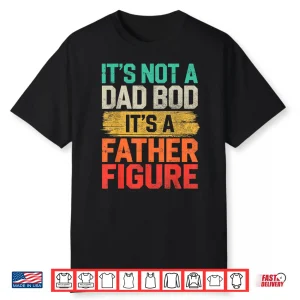 It’S Not A Dad Bod It’S A Father Figure Fathers Day Funny Shirt