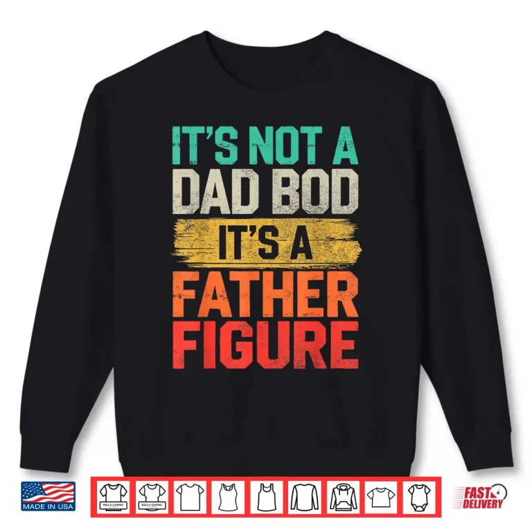 Sweatshirt Its Not A Dad Bod Its A Father Figure Fathers Day Funny Shirt