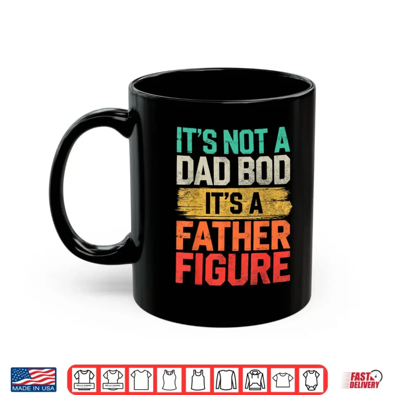 Mug Its Not A Dad Bod Its A Father Figure Fathers Day Funny Shirt