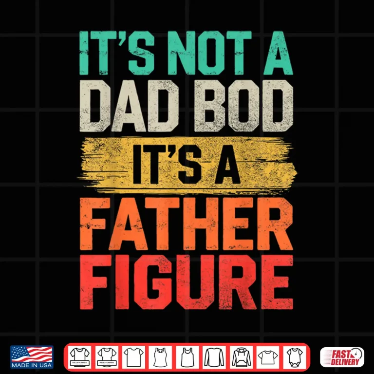 Design Its Not A Dad Bod Its A Father Figure Fathers Day Funny Shirt