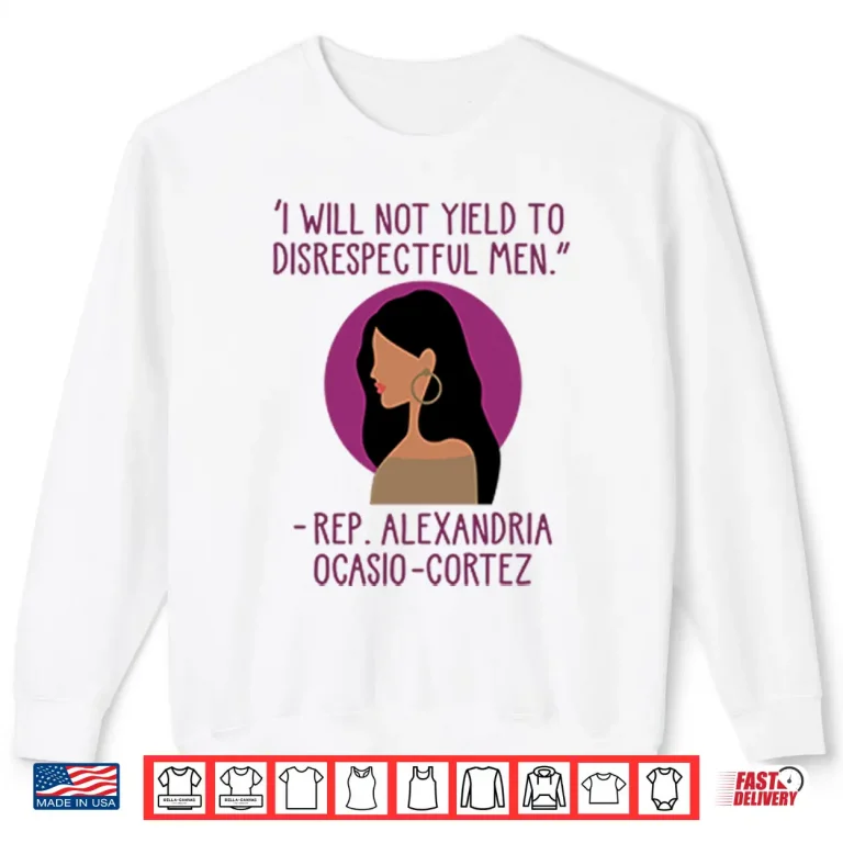Sweatshirt I Will Not Yield To Disrespectful Men Rep Alexandria Ocasio Cortez Shirt