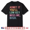 Admit It You’Ll Low Key Miss Me Bruh Funny Bruh Teachers Shirt