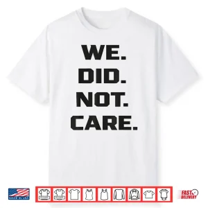 Funny We Did Not Care Quote Bold Sarcastic Attitude Design Shirt