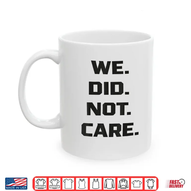 Mug Funny We Did Not Care Quote Bold Sarcastic Attitude Design Shirt 1