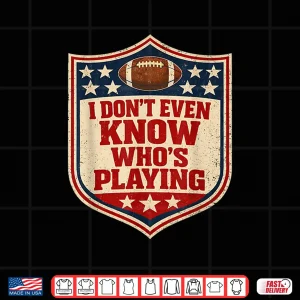 Design I Do Not Even Know Who Is Playing Football Humor Shirt 1