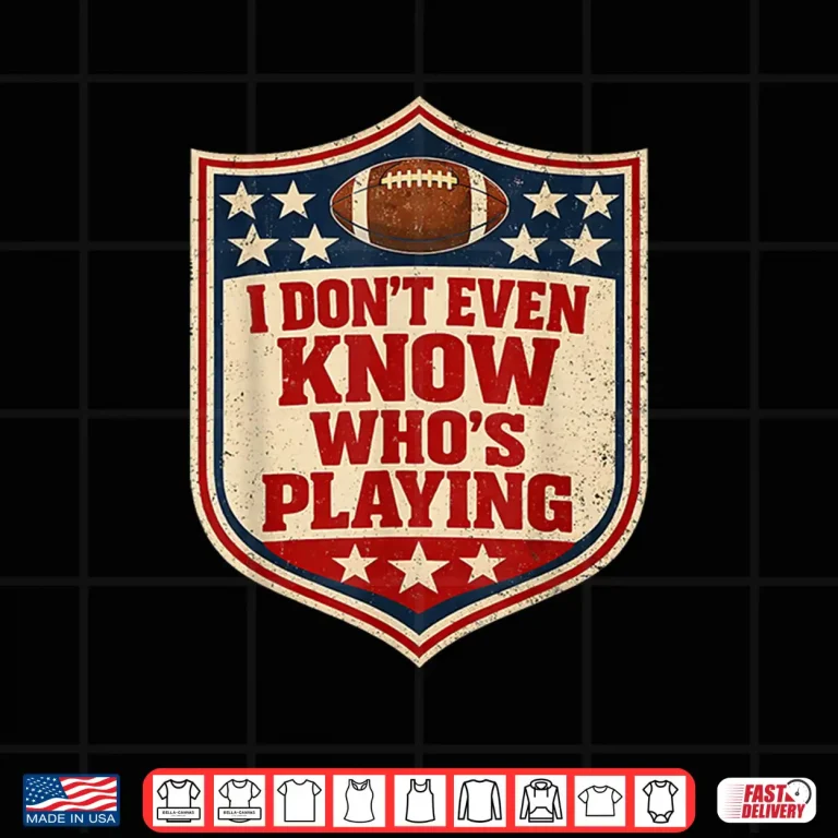 Design I Do Not Even Know Who Is Playing Football Humor Shirt 1