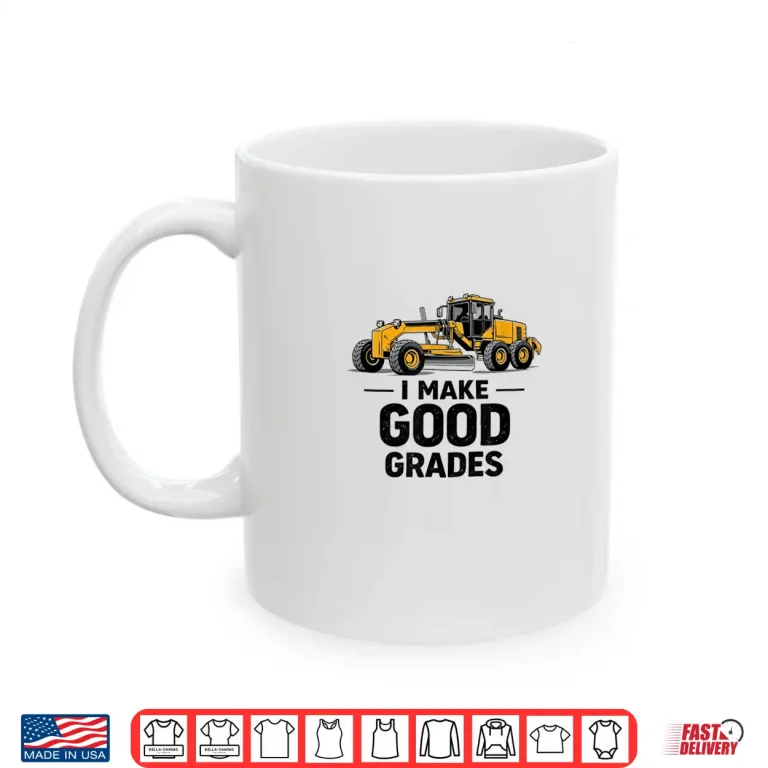 Mug I Make Good Grades Motor Grader Operator Shirt 1