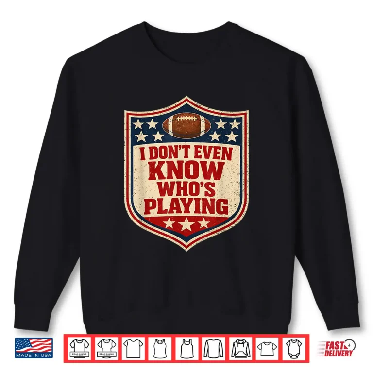 Sweatshirt I Do Not Even Know Who Is Playing Football Humor Shirt 3