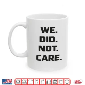 Mug Funny We Did Not Care Quote Bold Sarcastic Attitude Design Shirt 3